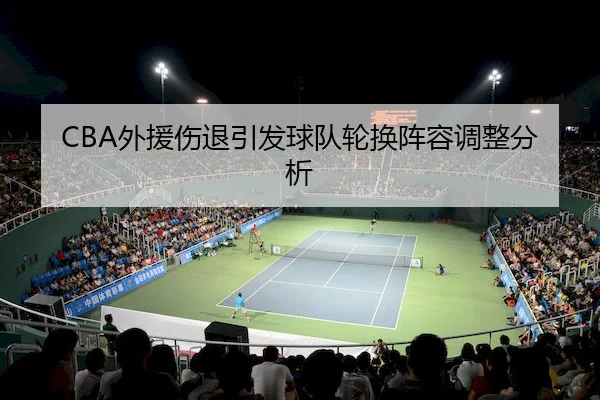 CBA外援伤退引发球队轮换阵容调整分析